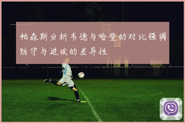 帕森斯分析韦德与哈登的对比强调防守与进攻的差异性