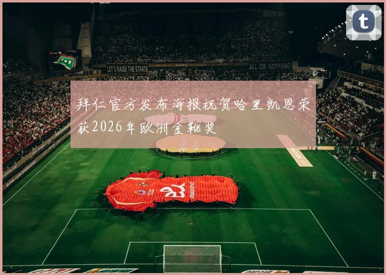 拜仁官方发布海报祝贺哈里凯恩荣获2026年欧洲金靴奖