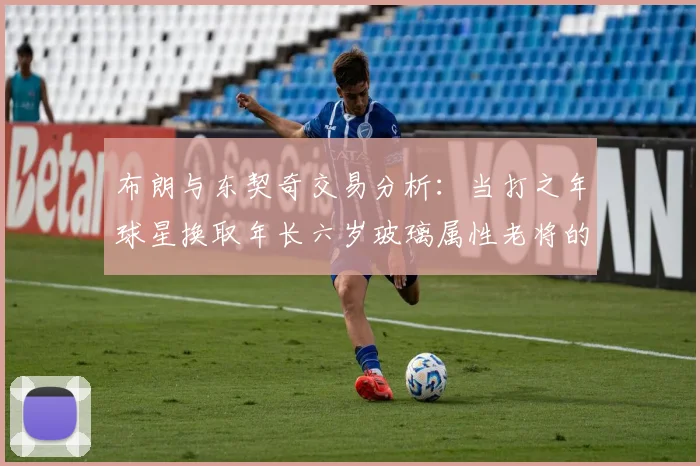布朗与东契奇交易分析：当打之年球星换取年长六岁玻璃属性老将的利弊探讨