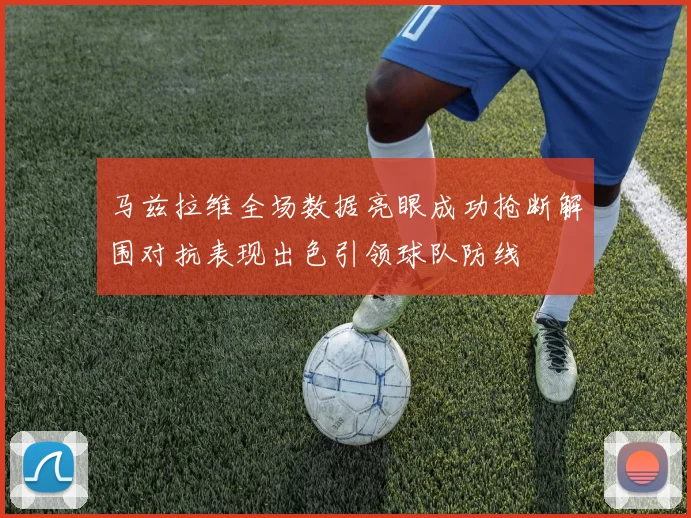 马兹拉维全场数据亮眼成功抢断解围对抗表现出色引领球队防线