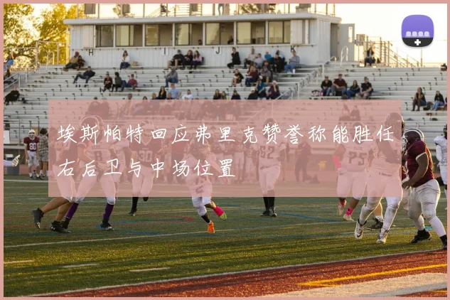 埃斯帕特回应弗里克赞誉称能胜任右后卫与中场位置