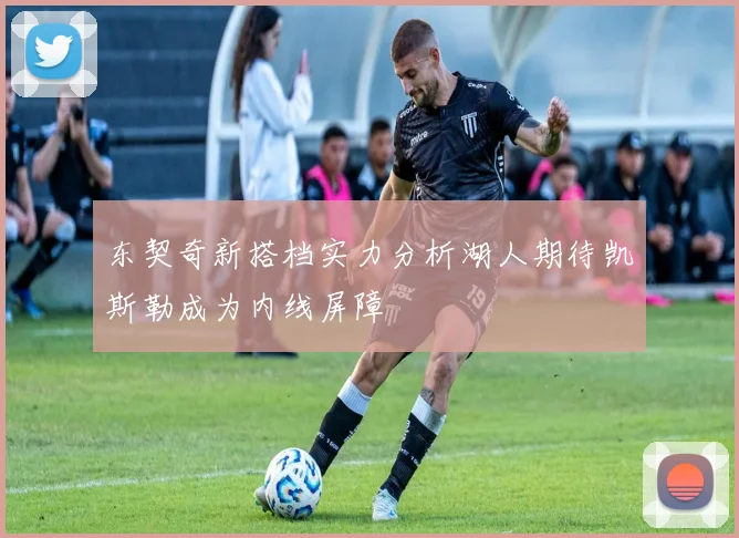 东契奇新搭档实力分析湖人期待凯斯勒成为内线屏障