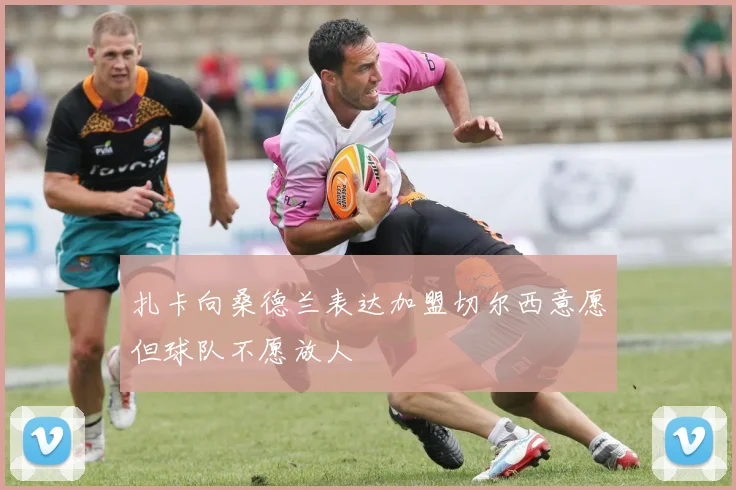 扎卡向桑德兰表达加盟切尔西意愿但球队不愿放人