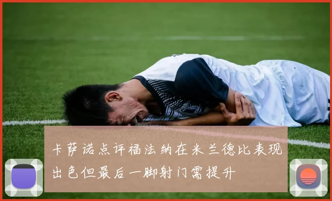 卡萨诺点评福法纳在米兰德比表现出色但最后一脚射门需提升