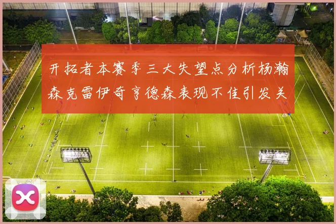 开拓者本赛季三大失望点分析杨瀚森克雷伊奇亨德森表现不佳引发关注