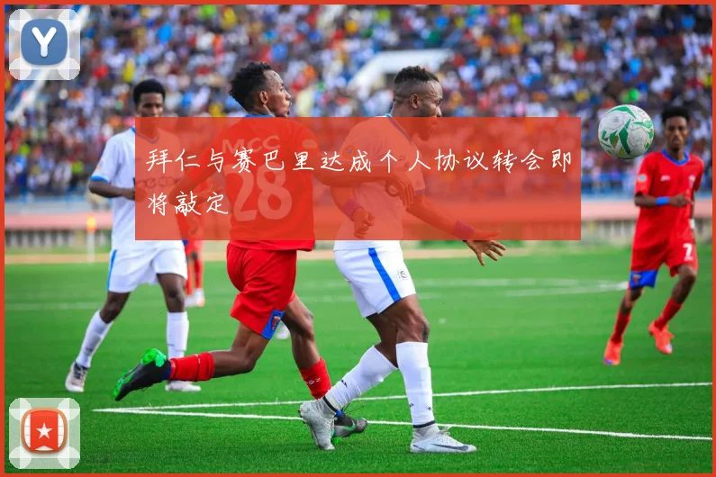 拜仁与赛巴里达成个人协议转会即将敲定