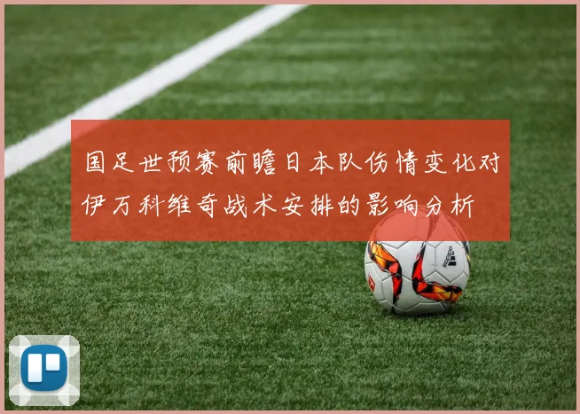 国足世预赛前瞻日本队伤情变化对伊万科维奇战术安排的影响分析