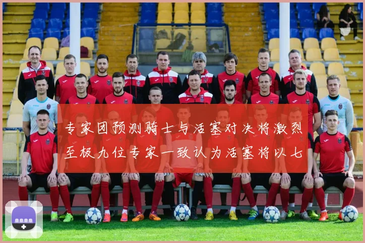 专家团预测骑士与活塞对决将激烈至极九位专家一致认为活塞将以七场胜出