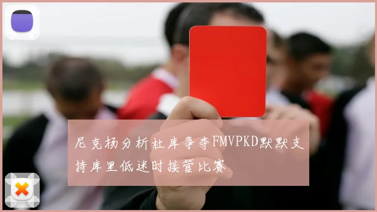尼克杨分析杜库争夺FMVPKD默默支持库里低迷时接管比赛