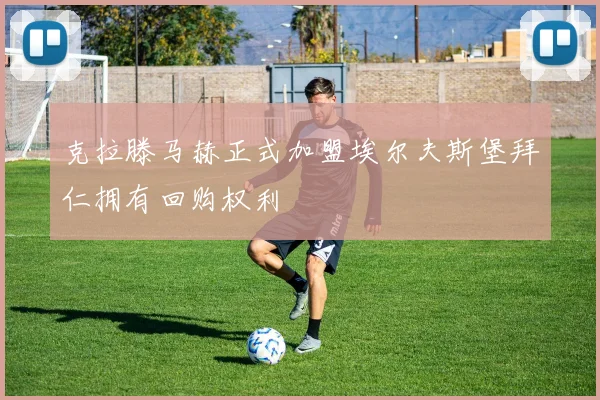 克拉滕马赫正式加盟埃尔夫斯堡拜仁拥有回购权利