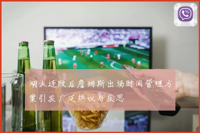 湖人连败后詹姆斯出场时间管理方案引发广泛热议与反思